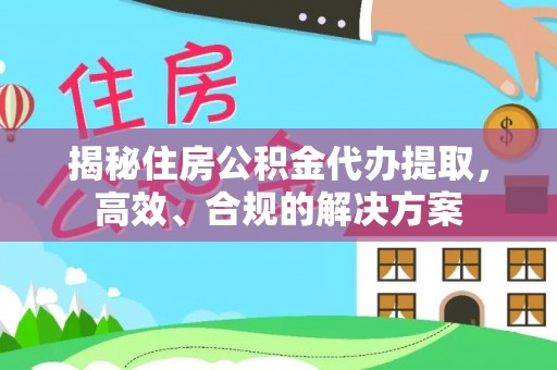 舞钢揭秘住房公积金代办提取，高效、合规的解决方案