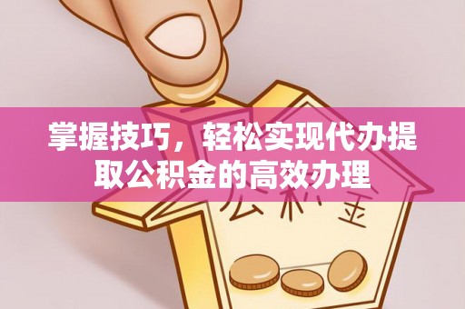 舞钢掌握技巧，轻松实现代办提取公积金的高效办理