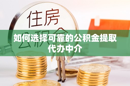 舞钢如何选择可靠的公积金提取代办中介