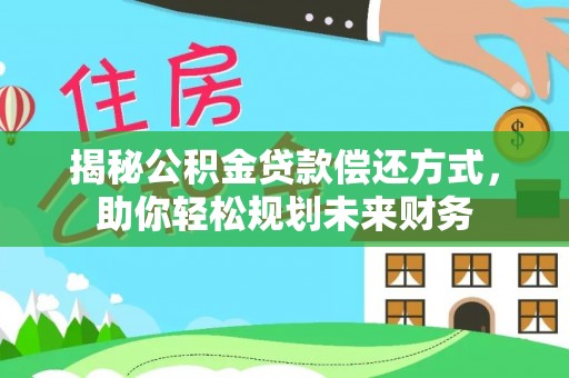 舞钢揭秘公积金贷款偿还方式，助你轻松规划未来财务