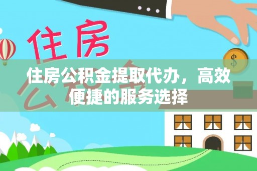 舞钢住房公积金提取代办，高效便捷的服务选择
