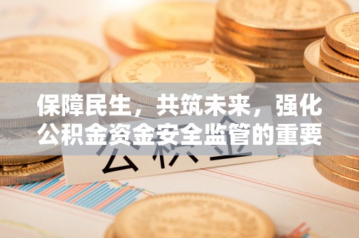 舞钢保障民生，共筑未来，强化公积金资金安全监管的重要性