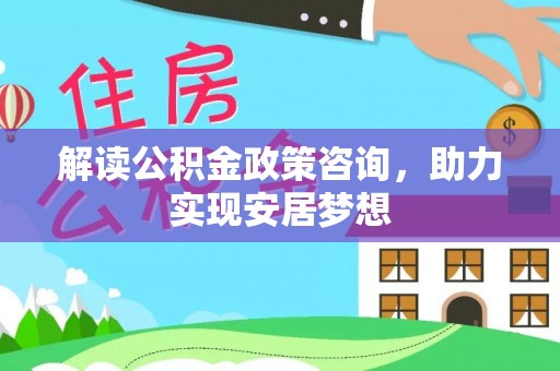 舞钢解读公积金政策咨询，助力实现安居梦想
