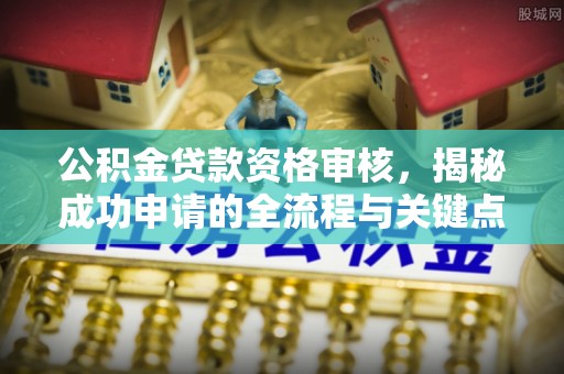 舞钢公积金贷款资格审核，揭秘成功申请的全流程与关键点