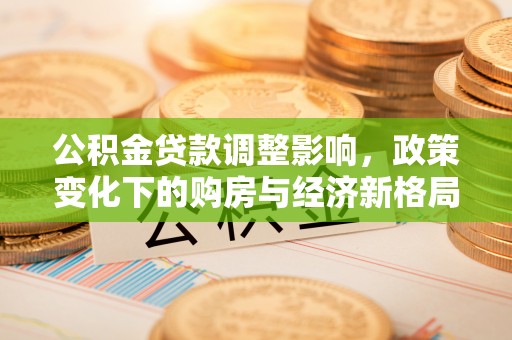 舞钢公积金贷款调整影响，政策变化下的购房与经济新格局
