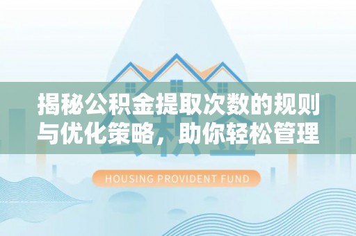 舞钢揭秘公积金提取次数的规则与优化策略，助你轻松管理财务