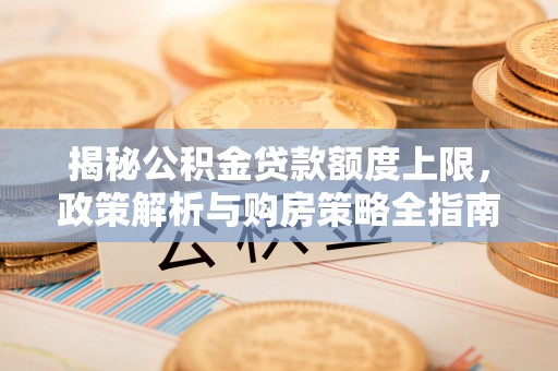 舞钢揭秘公积金贷款额度上限，政策解析与购房策略全指南