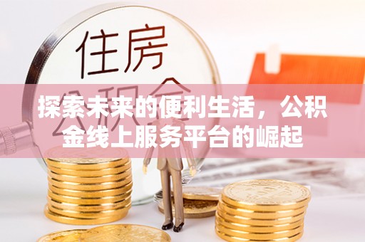 舞钢探索未来的便利生活，公积金线上服务平台的崛起