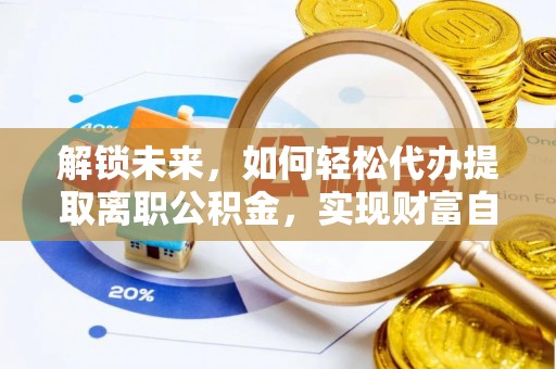 舞钢解锁未来，如何轻松代办提取离职公积金，实现财富自由的第一步