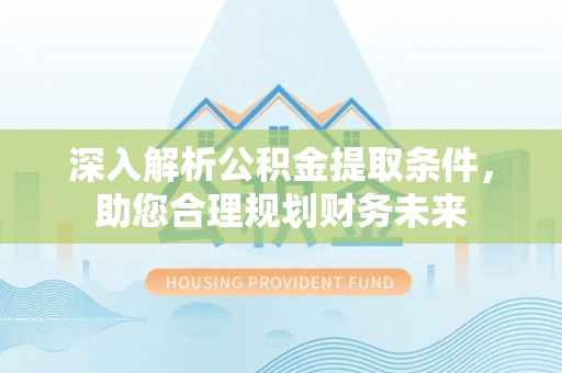 舞钢深入解析公积金提取条件，助您合理规划财务未来