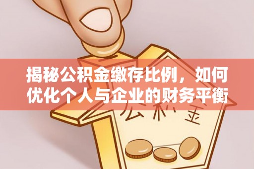 舞钢揭秘公积金缴存比例，如何优化个人与企业的财务平衡