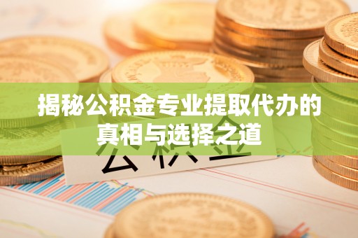 舞钢揭秘公积金专业提取代办的真相与选择之道