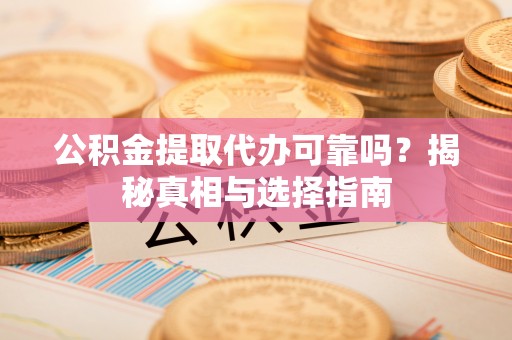 舞钢公积金提取代办可靠吗？揭秘真相与选择指南