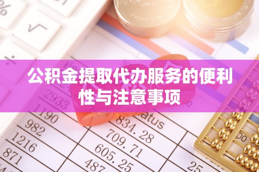 舞钢公积金提取代办服务的便利性与注意事项