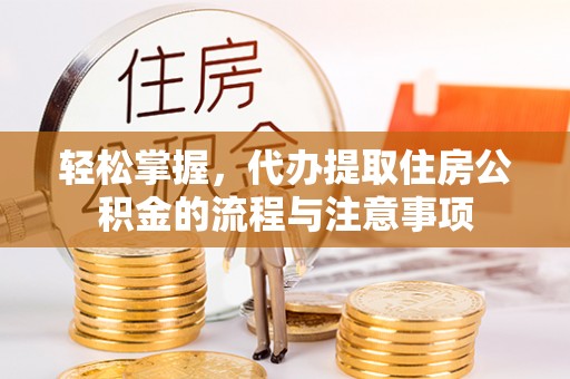 舞钢轻松掌握，代办提取住房公积金的流程与注意事项