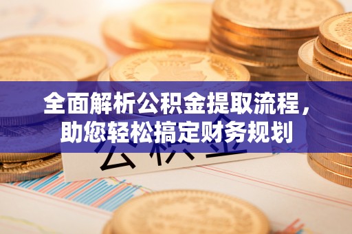 舞钢全面解析公积金提取流程，助您轻松搞定财务规划