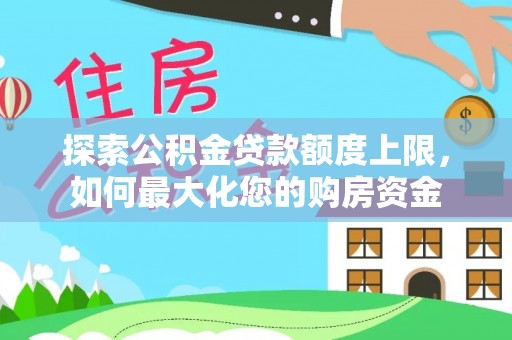 舞钢探索公积金贷款额度上限，如何最大化您的购房资金
