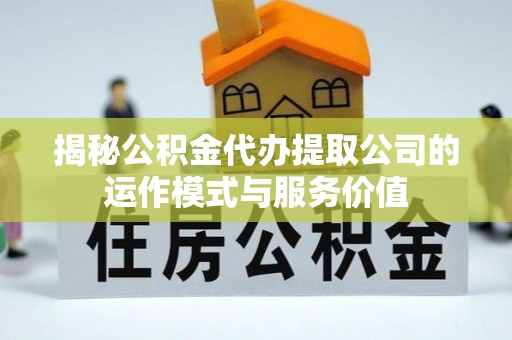 舞钢揭秘公积金代办提取公司的运作模式与服务价值