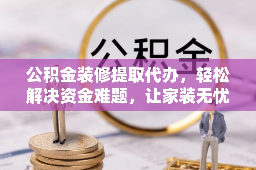 舞钢公积金装修提取代办，轻松解决资金难题，让家装无忧