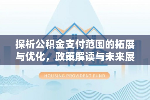 舞钢探析公积金支付范围的拓展与优化，政策解读与未来展望