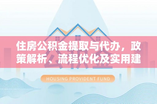 舞钢住房公积金提取与代办，政策解析、流程优化及实用建议