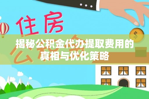 舞钢揭秘公积金代办提取费用的真相与优化策略