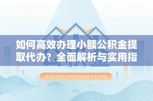 舞钢如何高效办理小额公积金提取代办？全面解析与实用指南