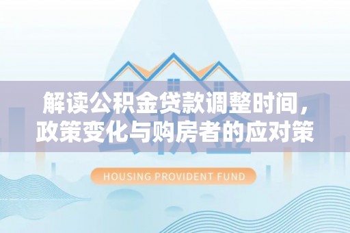 舞钢解读公积金贷款调整时间，政策变化与购房者的应对策略