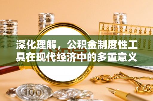 舞钢深化理解，公积金制度性工具在现代经济中的多重意义
