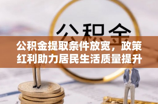 舞钢公积金提取条件放宽，政策红利助力居民生活质量提升