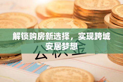 舞钢解锁购房新选择，实现跨城安居梦想