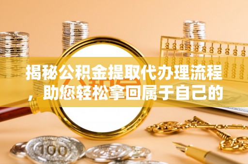 舞钢揭秘公积金提取代办理流程，助您轻松拿回属于自己的钱