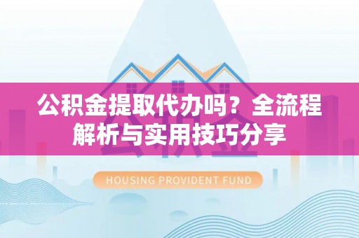 舞钢公积金提取代办吗？全流程解析与实用技巧分享