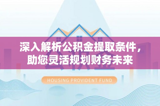 舞钢深入解析公积金提取条件，助您灵活规划财务未来