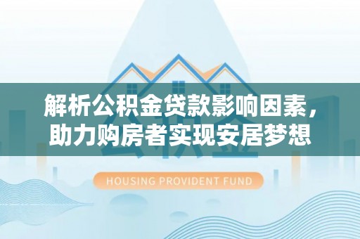舞钢解析公积金贷款影响因素，助力购房者实现安居梦想