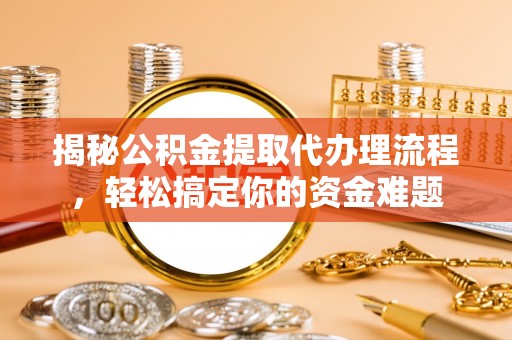 舞钢揭秘公积金提取代办理流程，轻松搞定你的资金难题