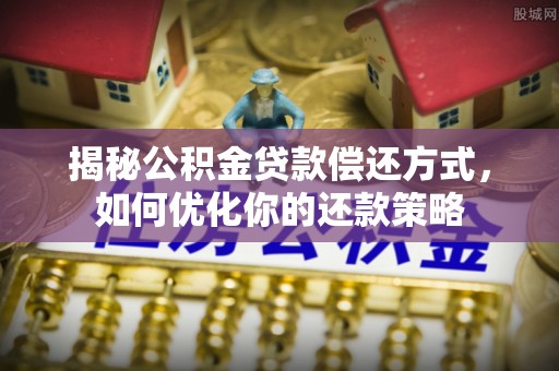 舞钢揭秘公积金贷款偿还方式，如何优化你的还款策略