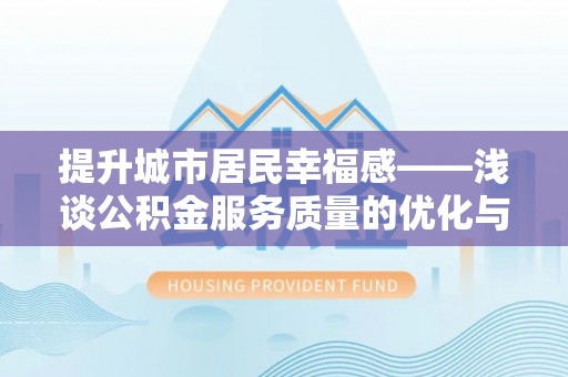 舞钢提升城市居民幸福感——浅谈公积金服务质量的优化与未来