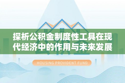 舞钢探析公积金制度性工具在现代经济中的作用与未来发展趋势