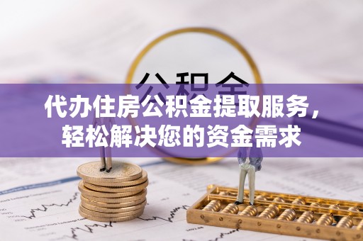 舞钢代办住房公积金提取服务，轻松解决您的资金需求