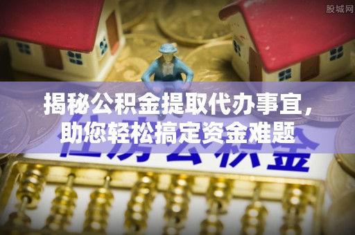 舞钢揭秘公积金提取代办事宜，助您轻松搞定资金难题