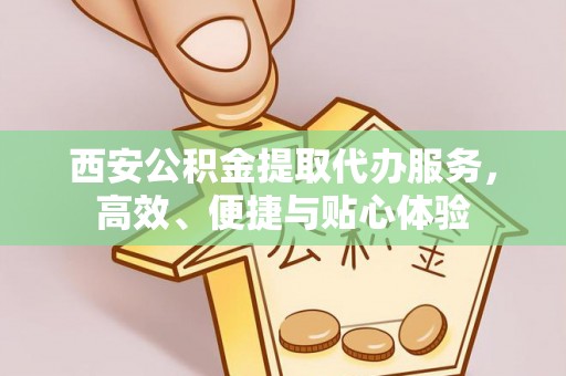 舞钢西安公积金提取代办服务，高效、便捷与贴心体验