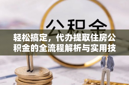 舞钢轻松搞定，代办提取住房公积金的全流程解析与实用技巧