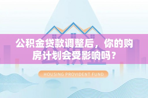 舞钢公积金贷款调整后，你的购房计划会受影响吗？