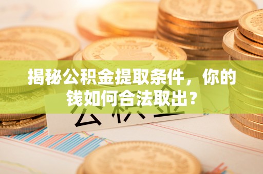 舞钢揭秘公积金提取条件，你的钱如何合法取出？