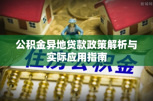 舞钢公积金异地贷款政策解析与实际应用指南