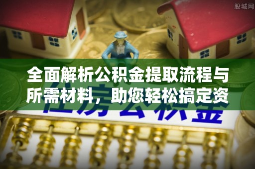 舞钢全面解析公积金提取流程与所需材料，助您轻松搞定资金提取