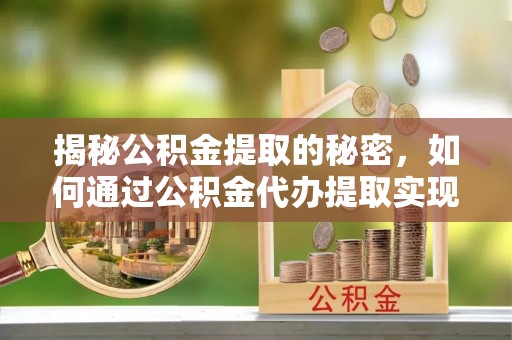 舞钢揭秘公积金提取的秘密，如何通过公积金代办提取实现财务自由