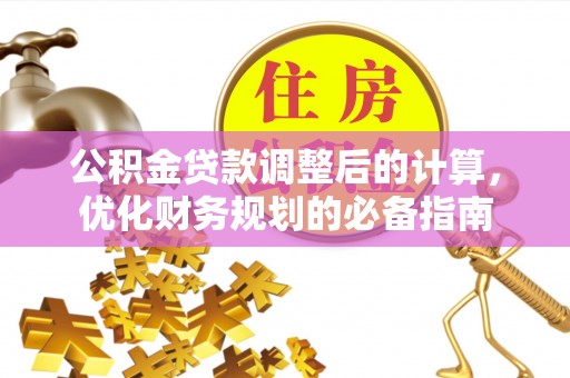 舞钢公积金贷款调整后的计算，优化财务规划的必备指南