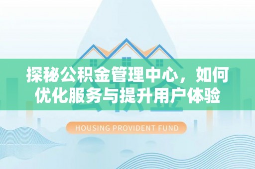 上海探秘公积金管理中心，如何优化服务与提升用户体验